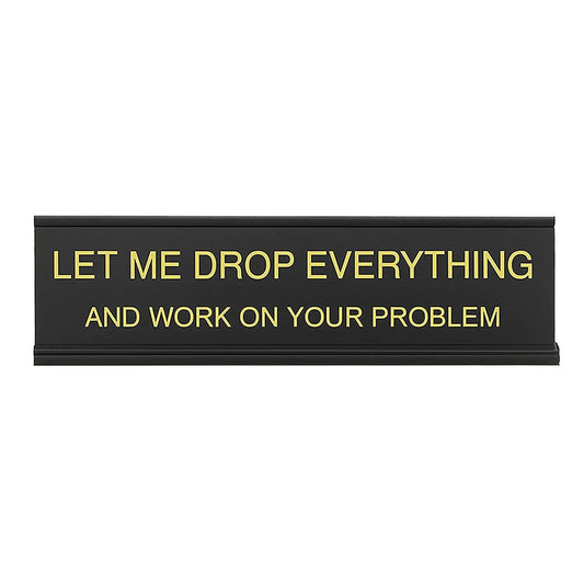 Let Me Drop Everything and Work On Your Problem -funny office decor sign